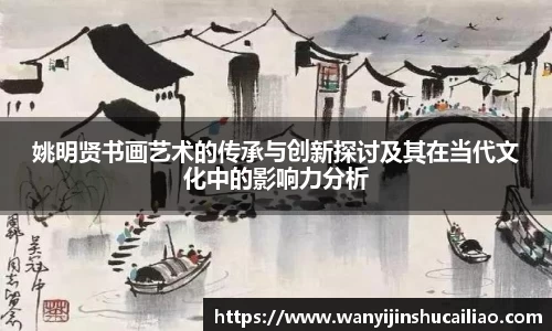姚明贤书画艺术的传承与创新探讨及其在当代文化中的影响力分析