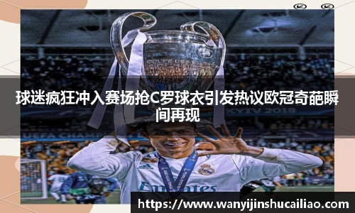 球迷疯狂冲入赛场抢C罗球衣引发热议欧冠奇葩瞬间再现
