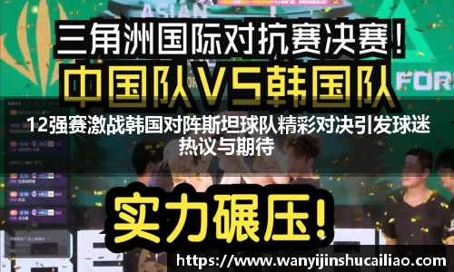 12强赛激战韩国对阵斯坦球队精彩对决引发球迷热议与期待