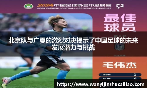 北京队与广夏的激烈对决揭示了中国足球的未来发展潜力与挑战
