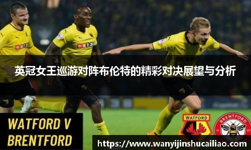 英冠女王巡游对阵布伦特的精彩对决展望与分析